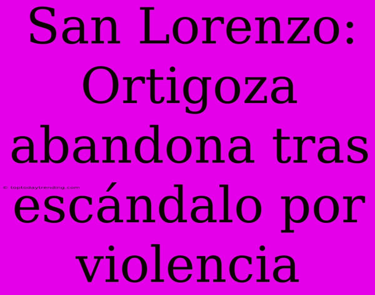 San Lorenzo: Ortigoza Abandona Tras Escándalo Por Violencia