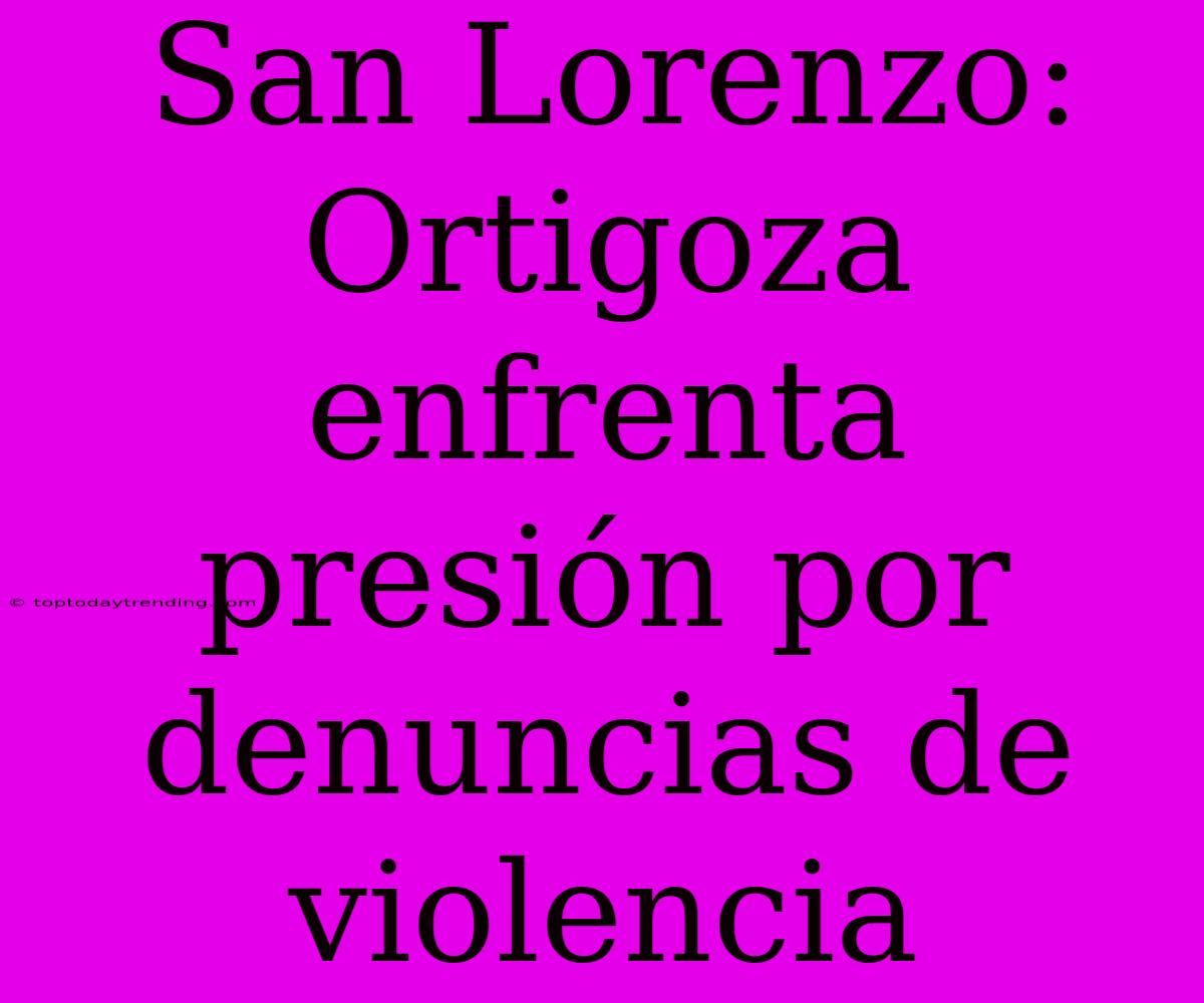 San Lorenzo: Ortigoza Enfrenta Presión Por Denuncias De Violencia