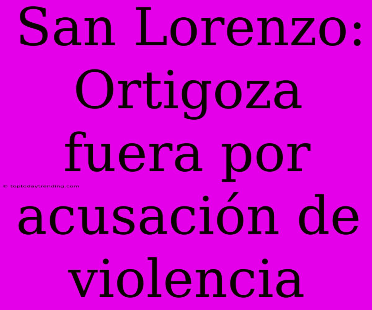 San Lorenzo: Ortigoza Fuera Por Acusación De Violencia