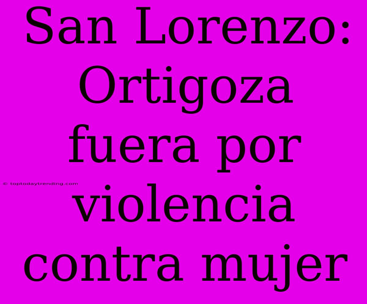 San Lorenzo: Ortigoza Fuera Por Violencia Contra Mujer