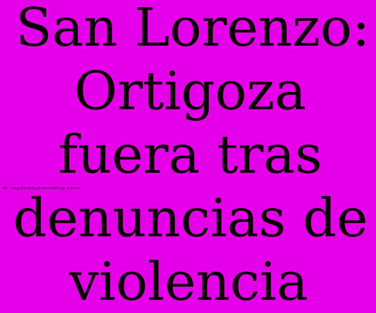 San Lorenzo: Ortigoza Fuera Tras Denuncias De Violencia