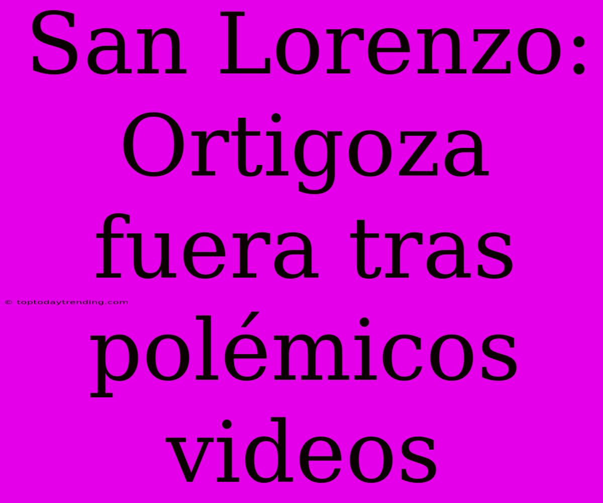 San Lorenzo: Ortigoza Fuera Tras Polémicos Videos