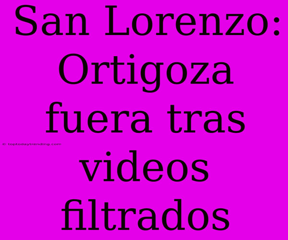 San Lorenzo: Ortigoza Fuera Tras Videos Filtrados