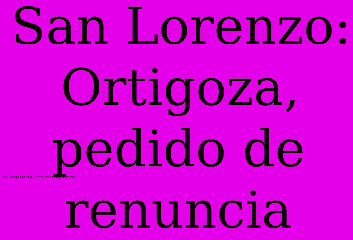 San Lorenzo: Ortigoza, Pedido De Renuncia