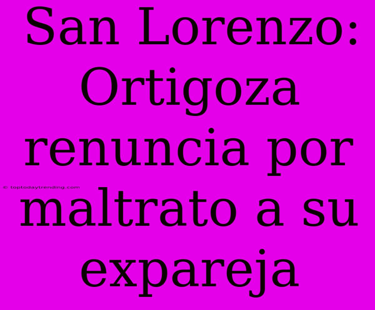 San Lorenzo: Ortigoza Renuncia Por Maltrato A Su Expareja