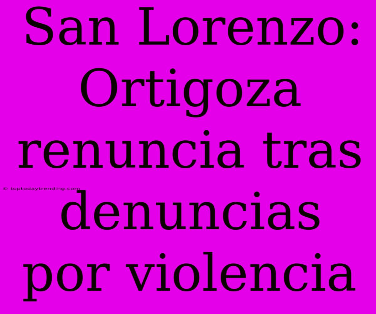 San Lorenzo: Ortigoza Renuncia Tras Denuncias Por Violencia