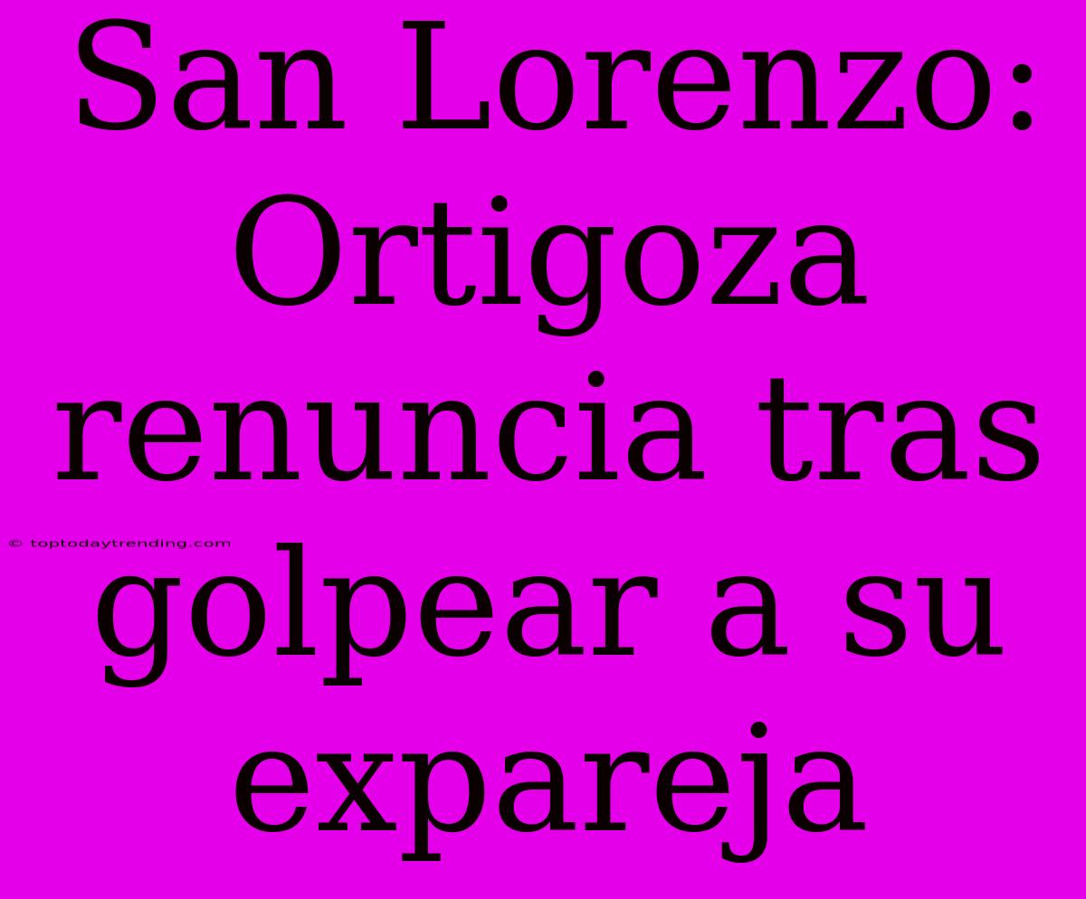 San Lorenzo: Ortigoza Renuncia Tras Golpear A Su Expareja