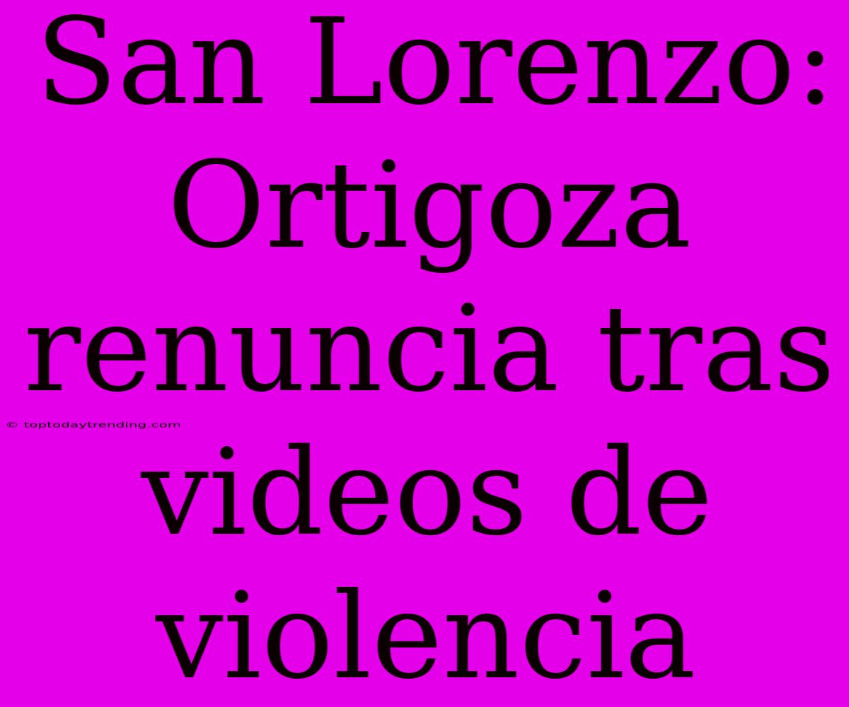 San Lorenzo: Ortigoza Renuncia Tras Videos De Violencia