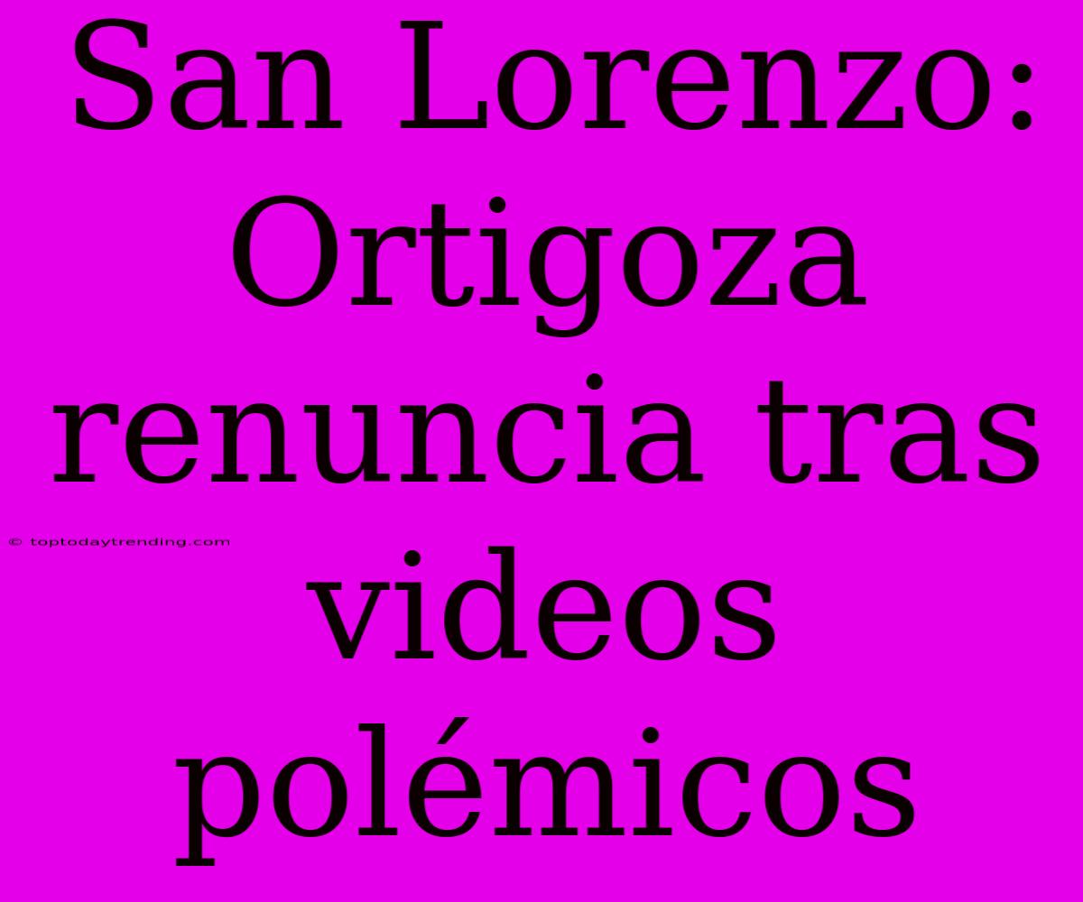 San Lorenzo: Ortigoza Renuncia Tras Videos Polémicos