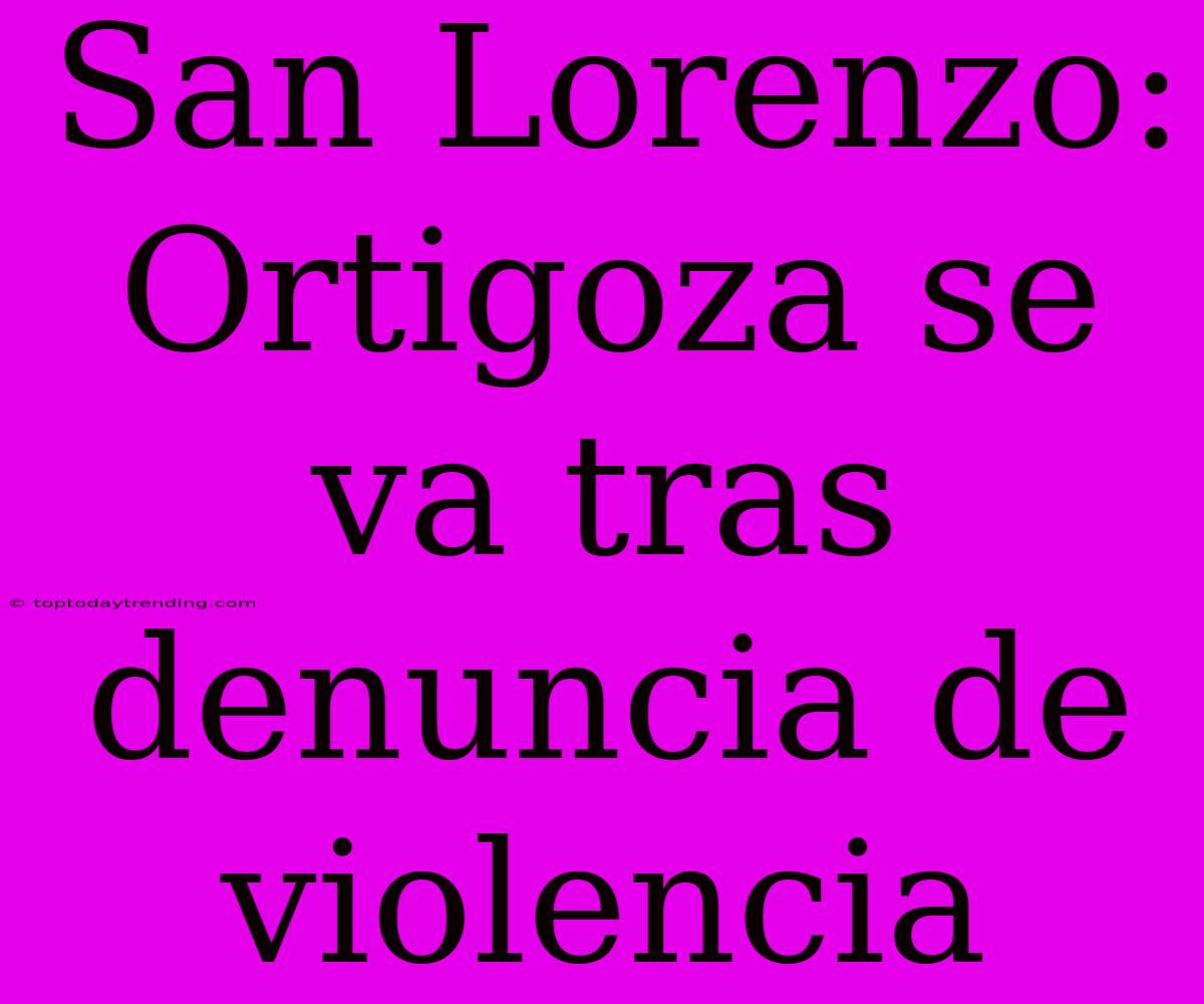 San Lorenzo: Ortigoza Se Va Tras Denuncia De Violencia