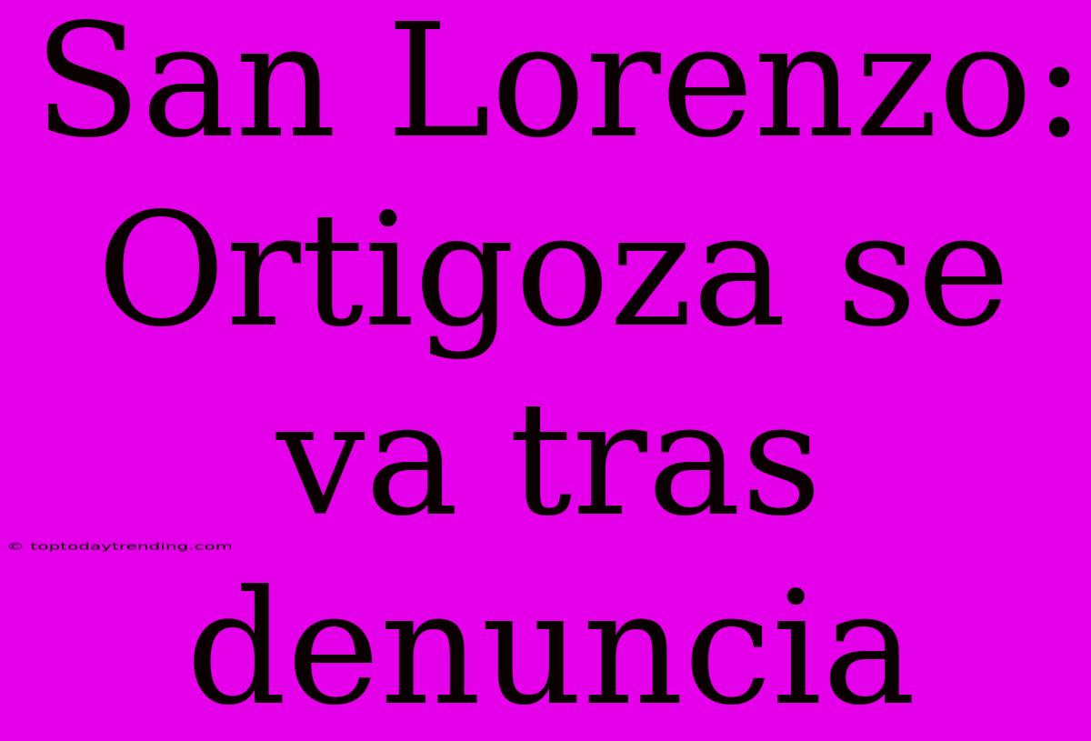 San Lorenzo: Ortigoza Se Va Tras Denuncia