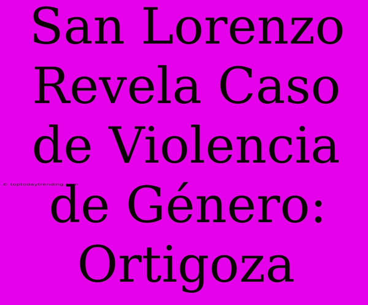 San Lorenzo Revela Caso De Violencia De Género: Ortigoza