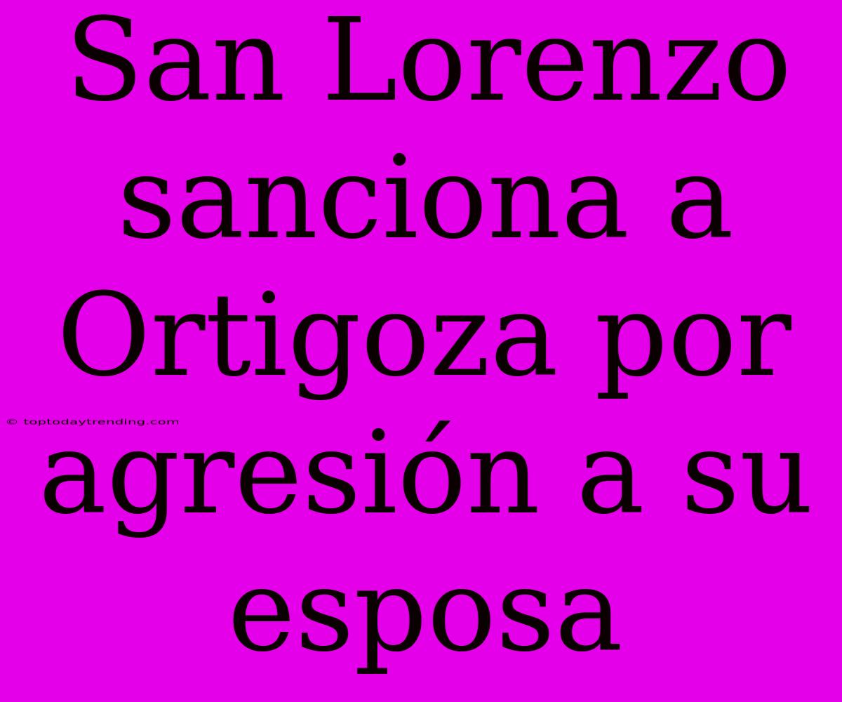 San Lorenzo Sanciona A Ortigoza Por Agresión A Su Esposa