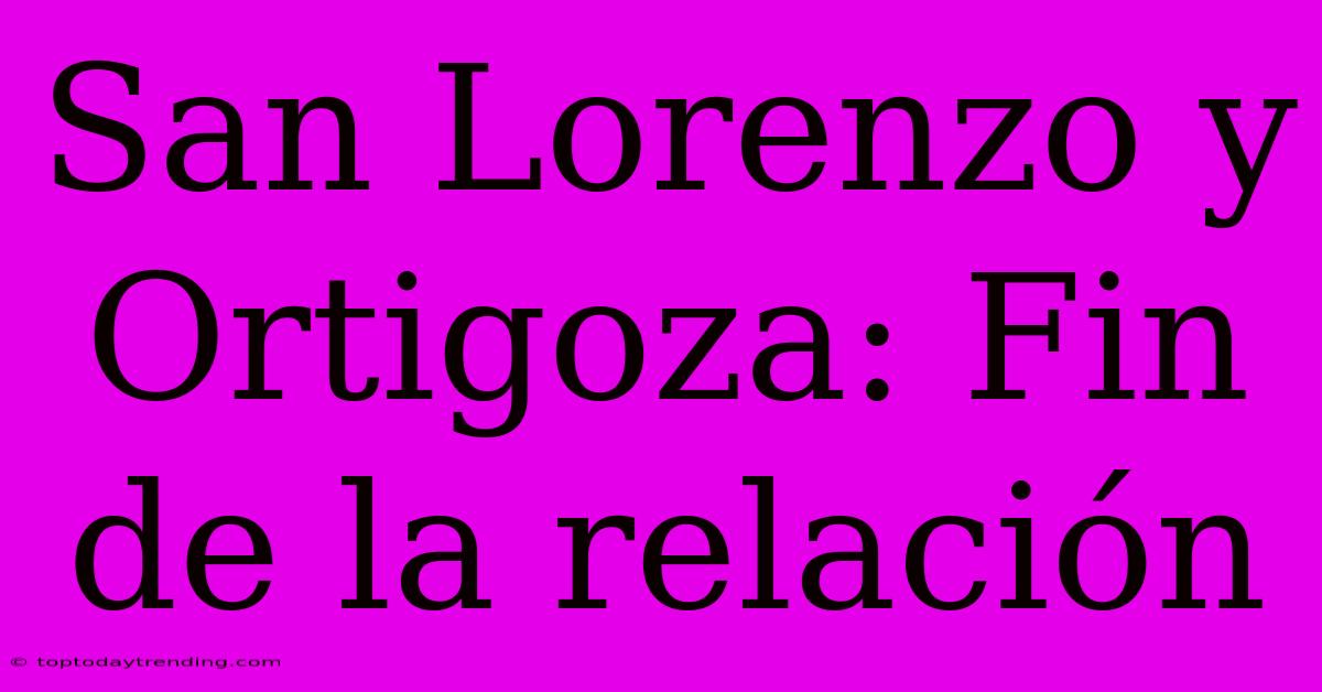 San Lorenzo Y Ortigoza: Fin De La Relación