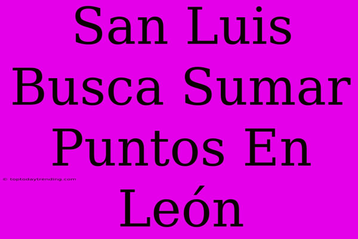 San Luis Busca Sumar Puntos En León