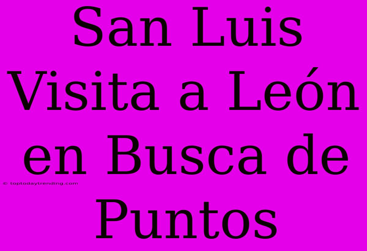 San Luis Visita A León En Busca De Puntos