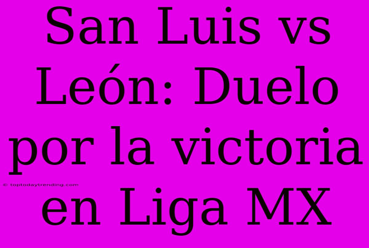 San Luis Vs León: Duelo Por La Victoria En Liga MX