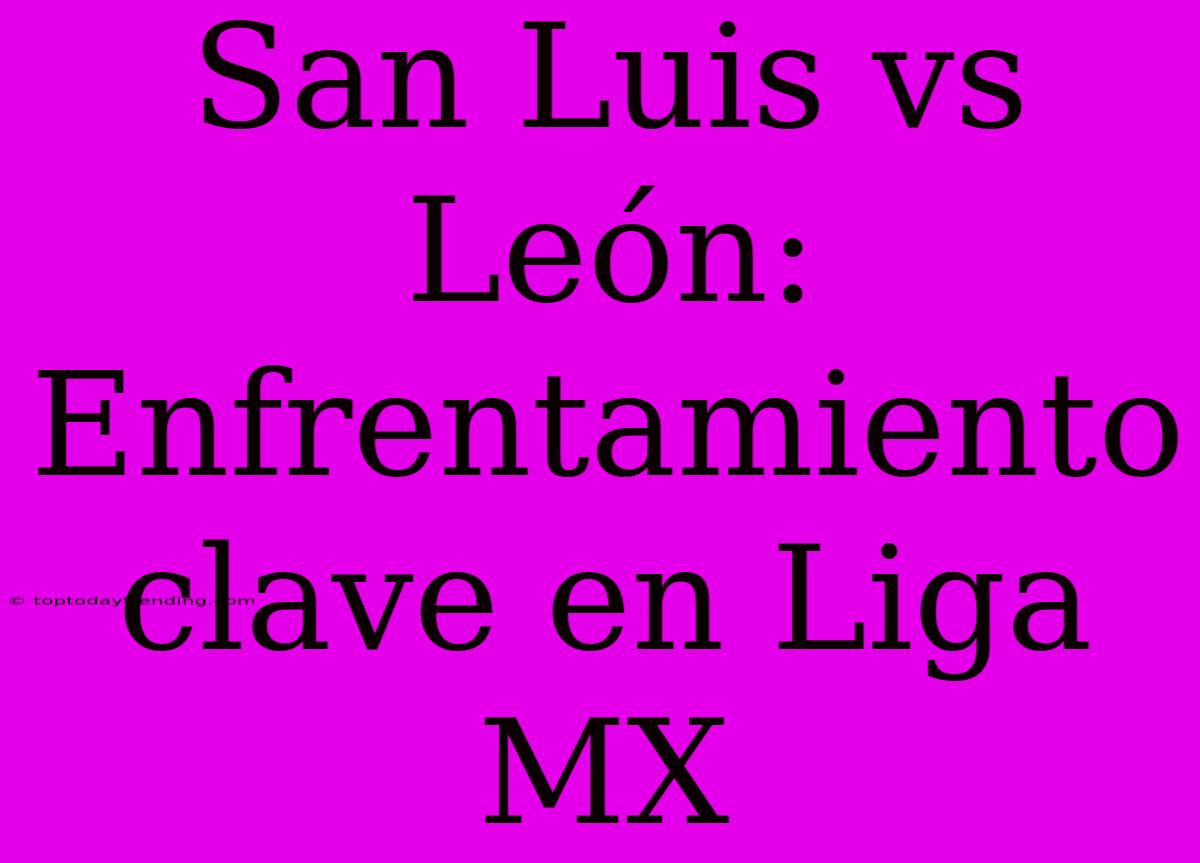 San Luis Vs León: Enfrentamiento Clave En Liga MX