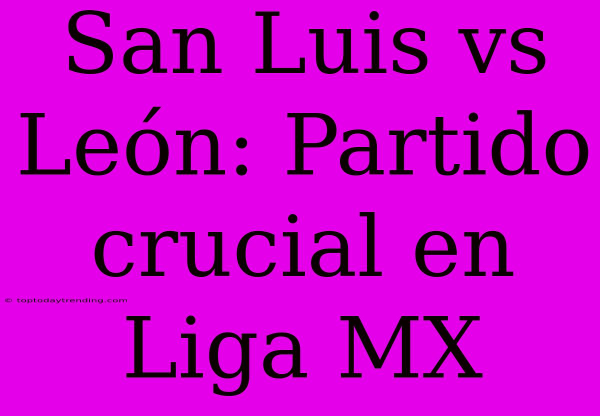 San Luis Vs León: Partido Crucial En Liga MX