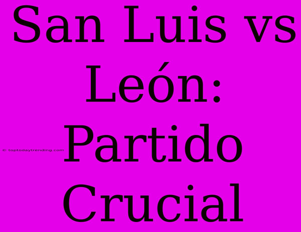 San Luis Vs León: Partido Crucial