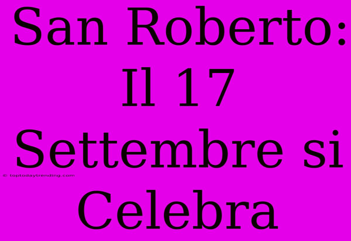 San Roberto: Il 17 Settembre Si Celebra