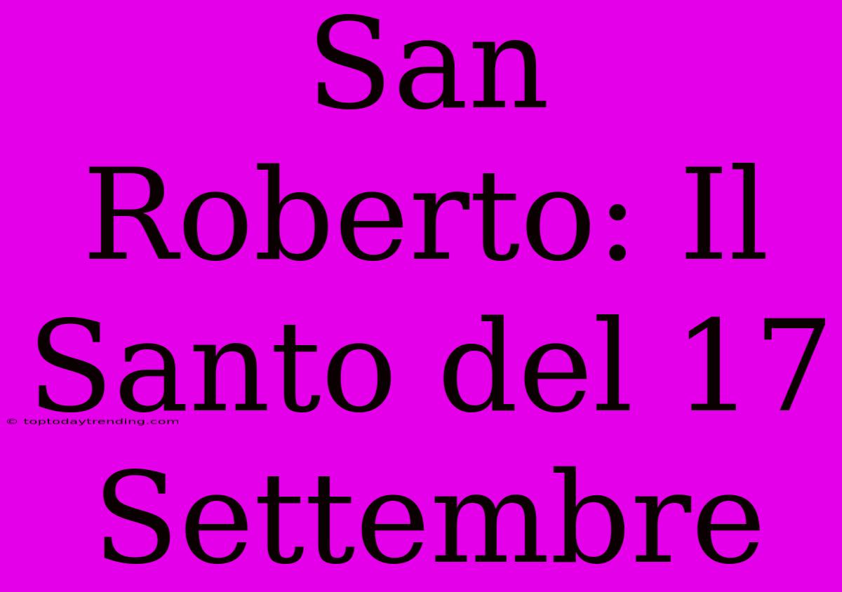 San Roberto: Il Santo Del 17 Settembre