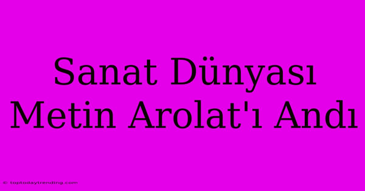 Sanat Dünyası Metin Arolat'ı Andı