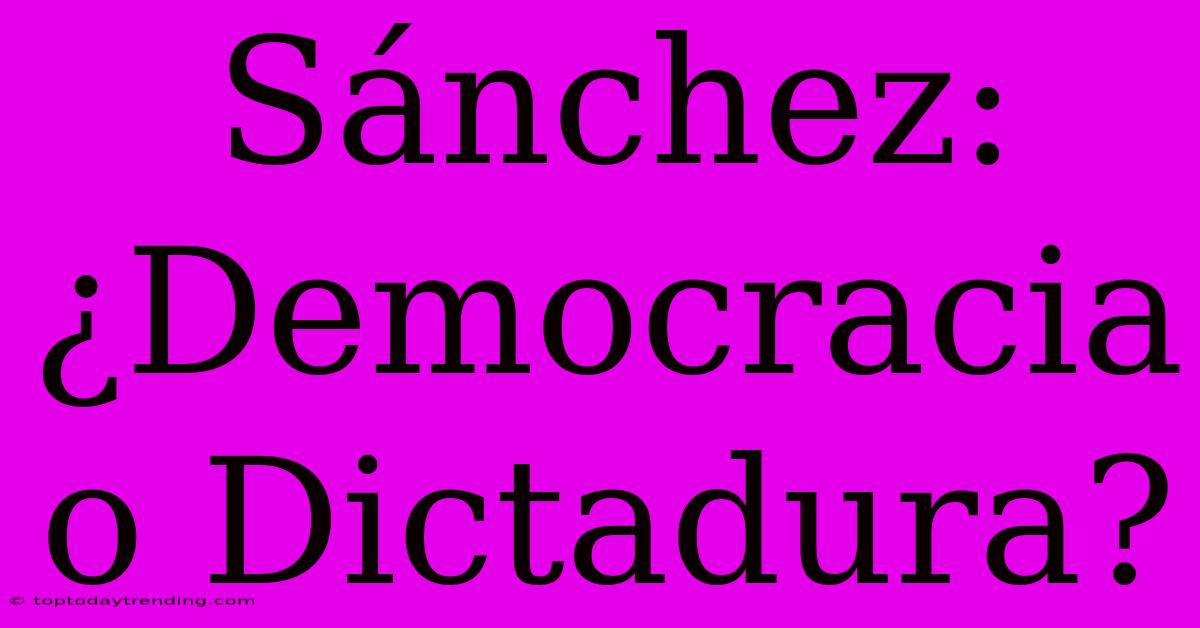 Sánchez: ¿Democracia O Dictadura?