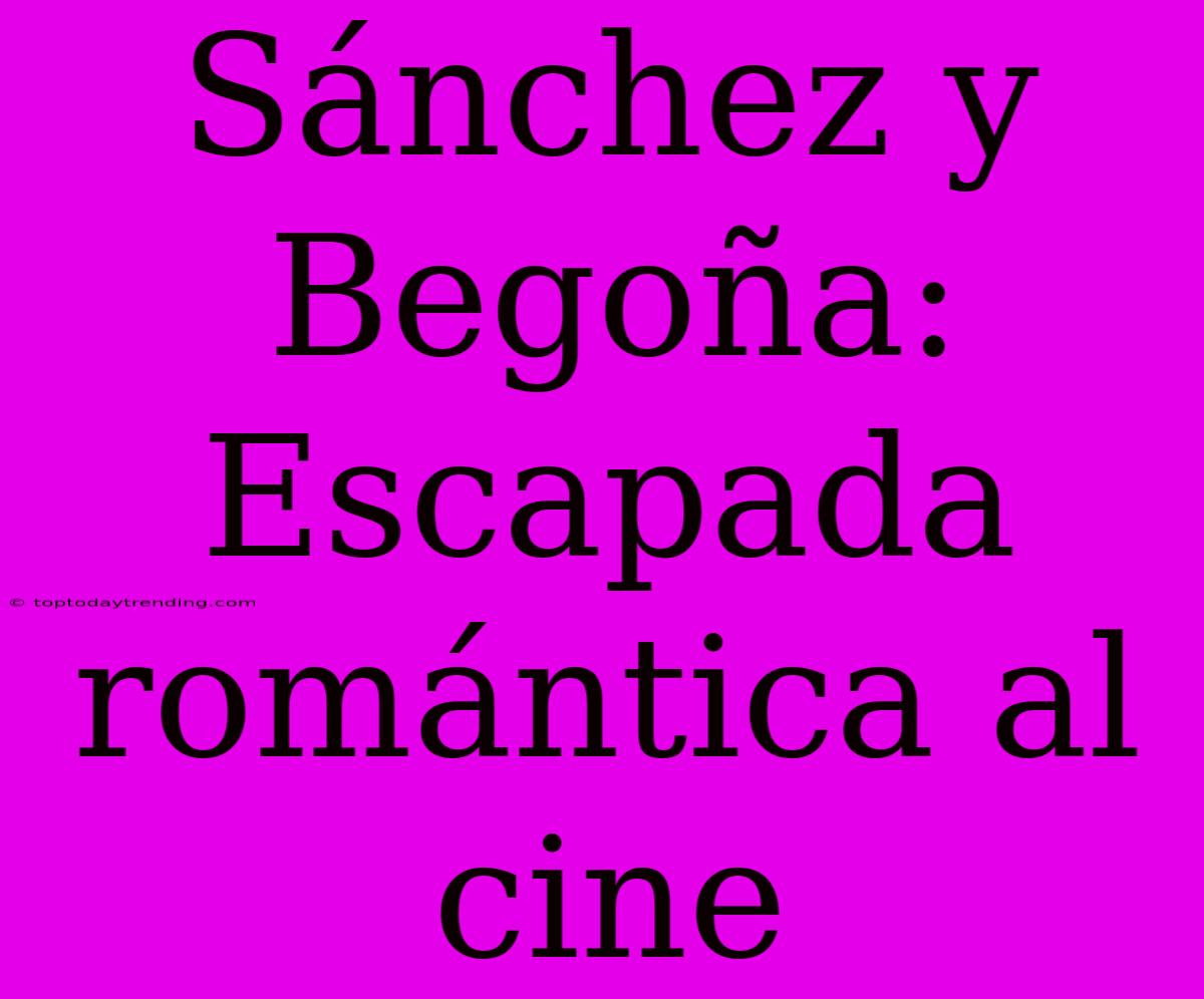 Sánchez Y Begoña: Escapada Romántica Al Cine