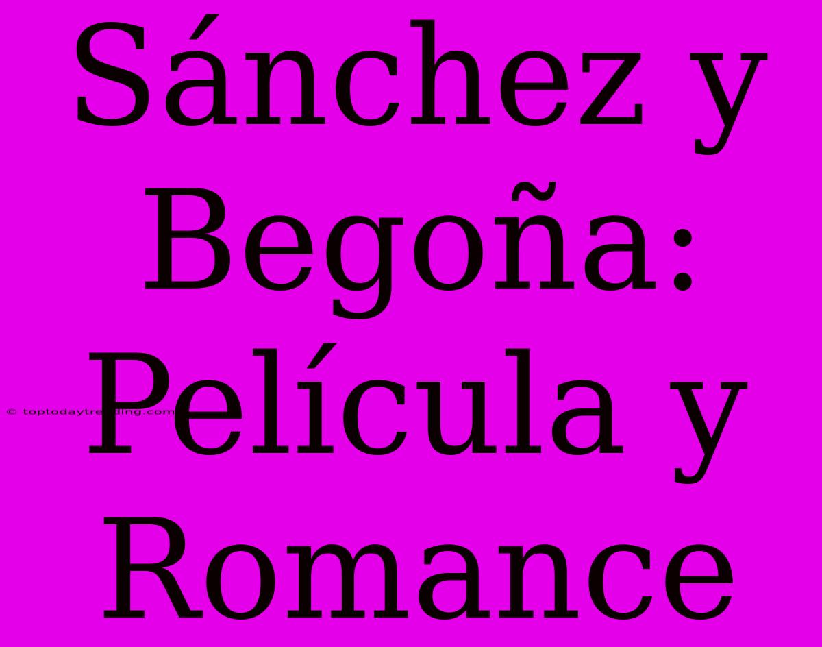 Sánchez Y Begoña: Película Y Romance