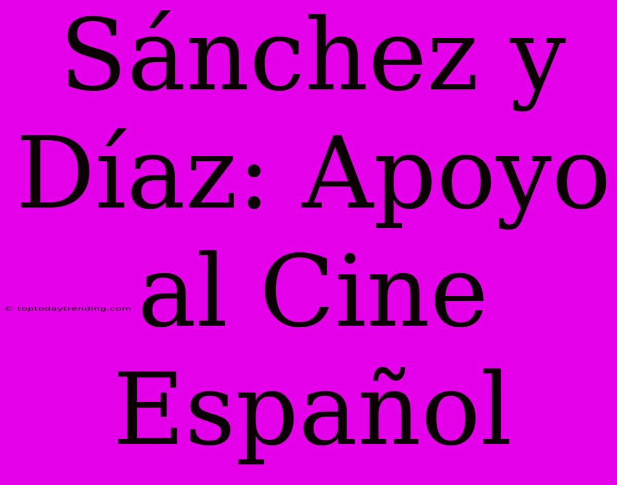 Sánchez Y Díaz: Apoyo Al Cine Español