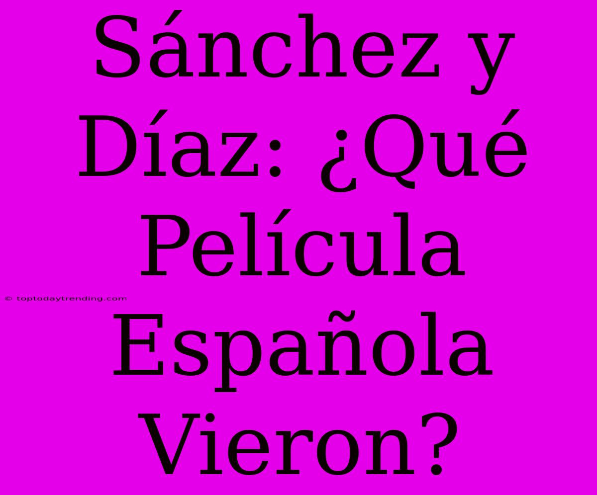 Sánchez Y Díaz: ¿Qué Película Española Vieron?