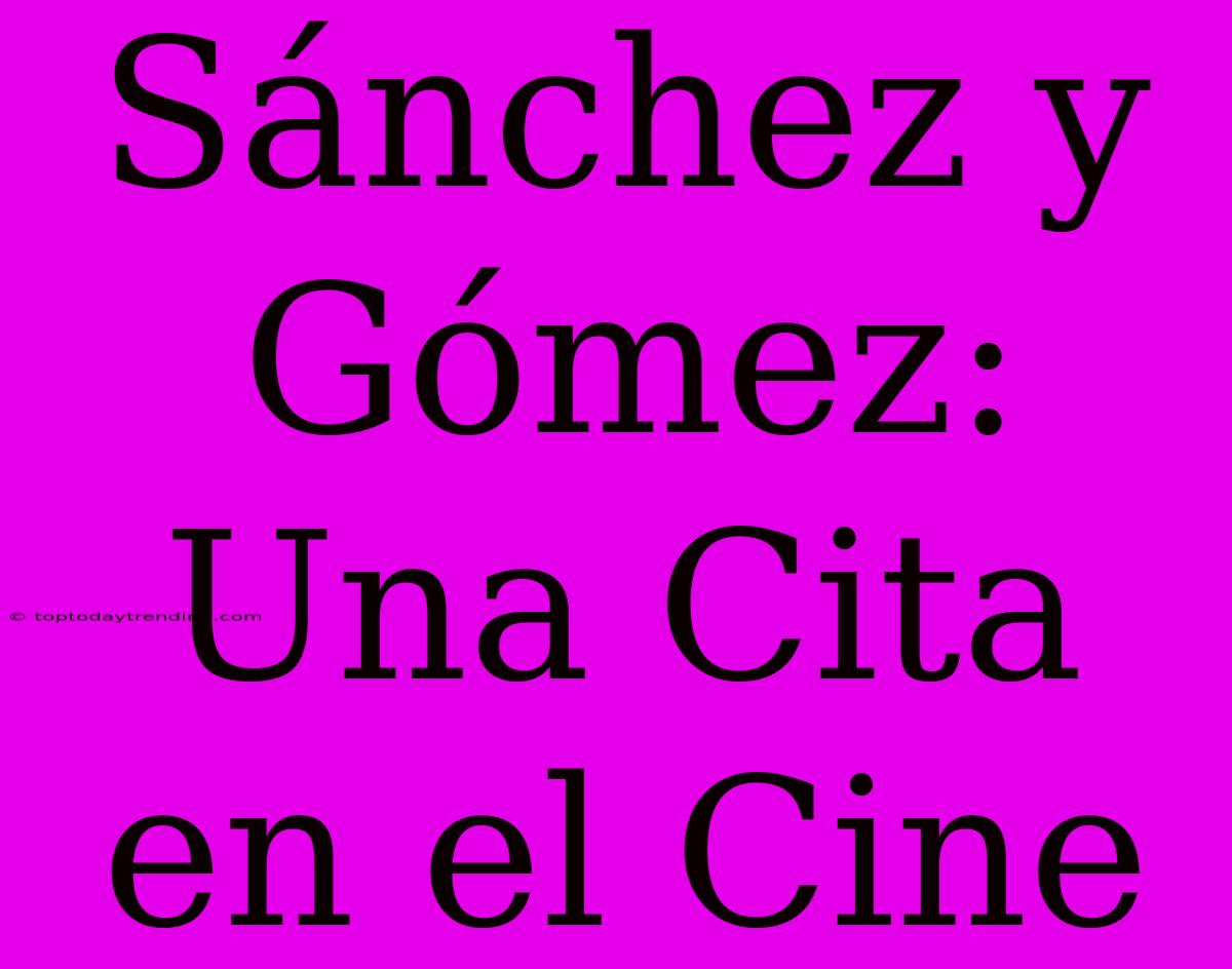 Sánchez Y Gómez: Una Cita En El Cine