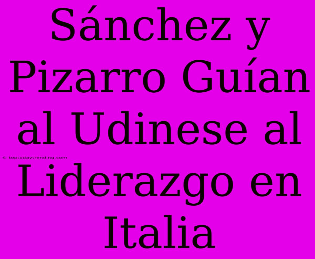 Sánchez Y Pizarro Guían Al Udinese Al Liderazgo En Italia