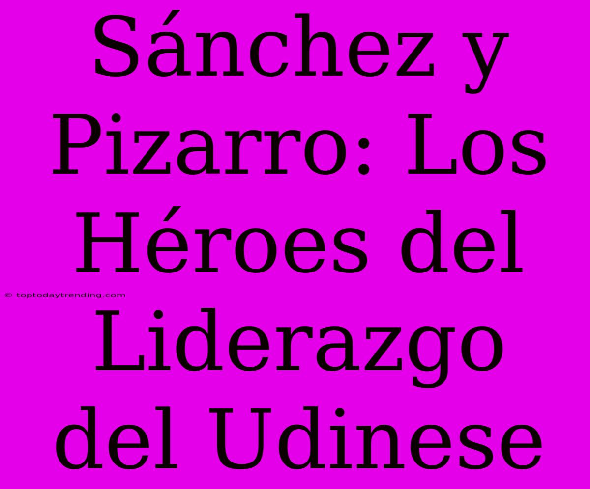 Sánchez Y Pizarro: Los Héroes Del Liderazgo Del Udinese