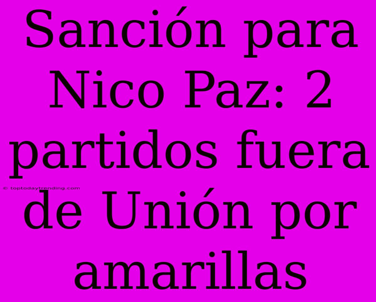 Sanción Para Nico Paz: 2 Partidos Fuera De Unión Por Amarillas