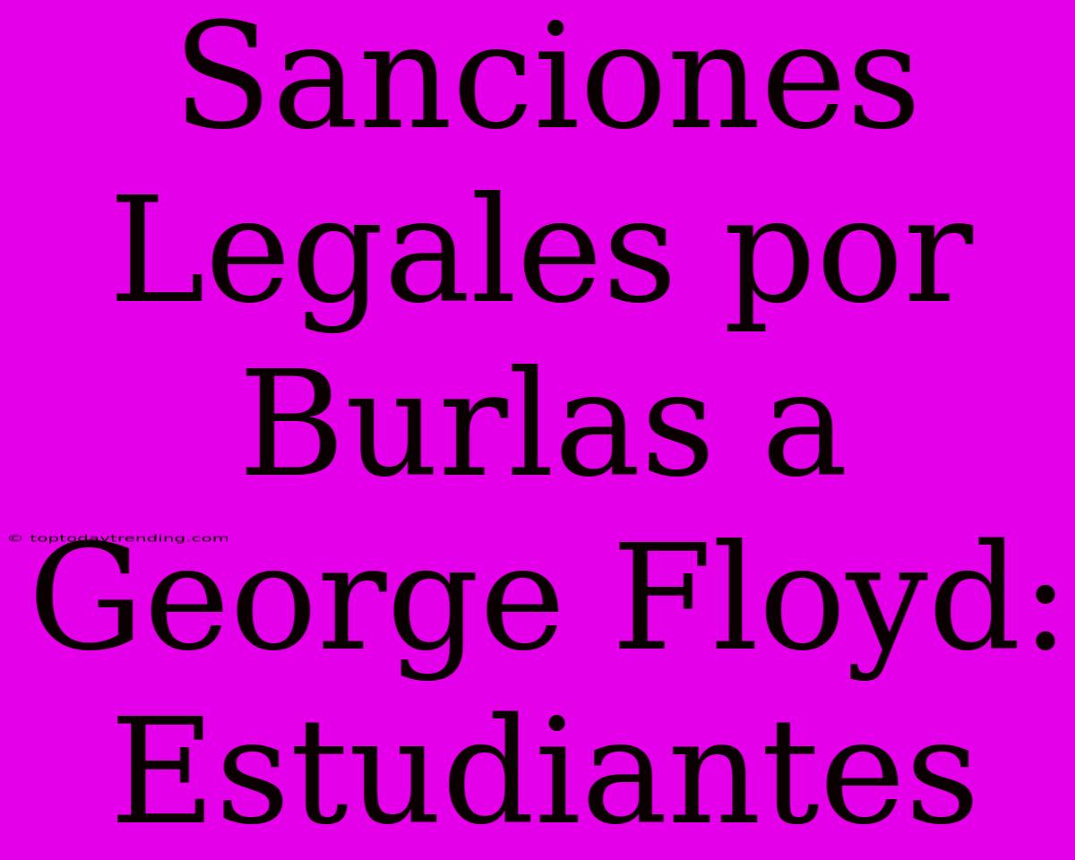 Sanciones Legales Por Burlas A George Floyd: Estudiantes