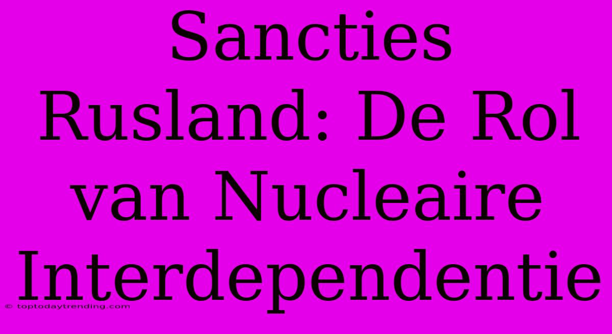 Sancties Rusland: De Rol Van Nucleaire Interdependentie