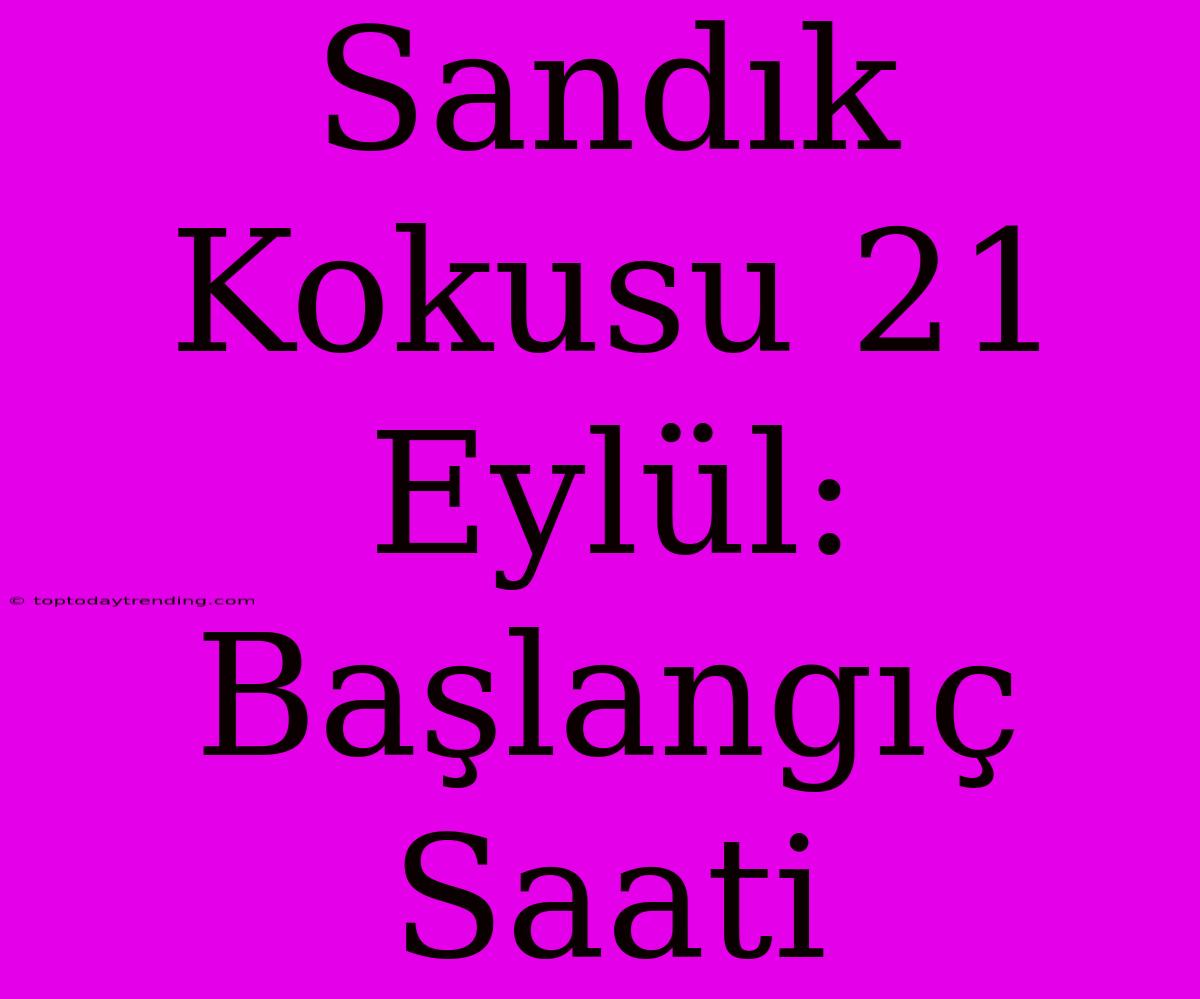 Sandık Kokusu 21 Eylül: Başlangıç Saati