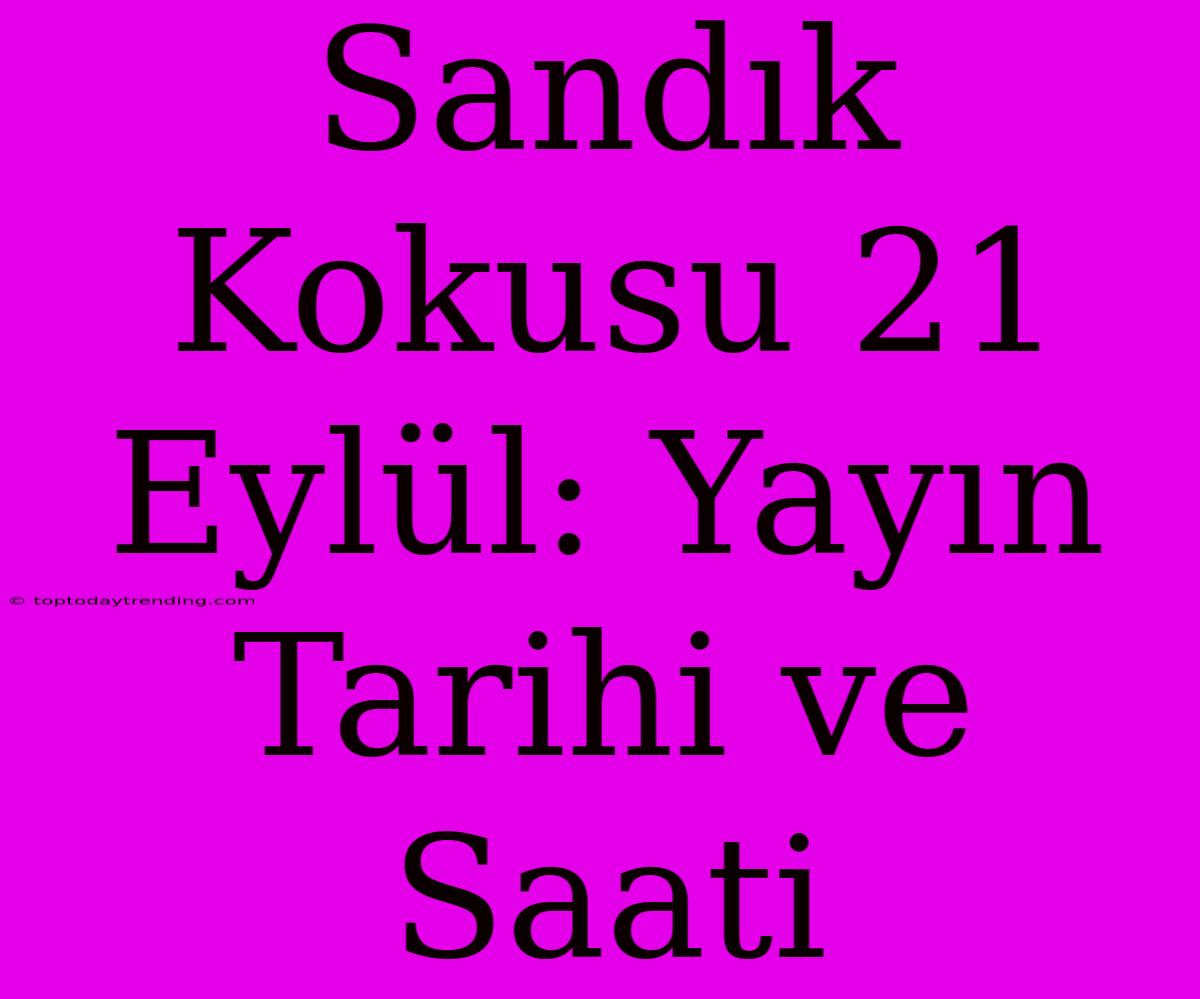 Sandık Kokusu 21 Eylül: Yayın Tarihi Ve Saati