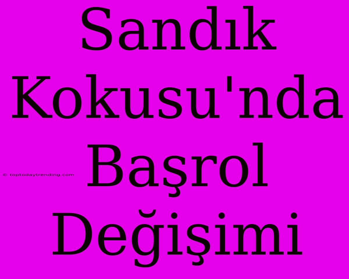 Sandık Kokusu'nda Başrol Değişimi