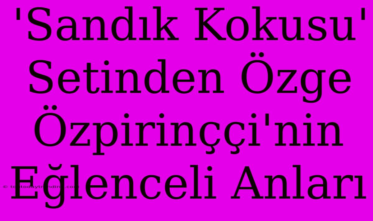 'Sandık Kokusu' Setinden Özge Özpirinççi'nin Eğlenceli Anları