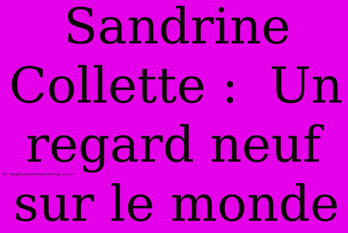 Sandrine Collette :  Un Regard Neuf Sur Le Monde