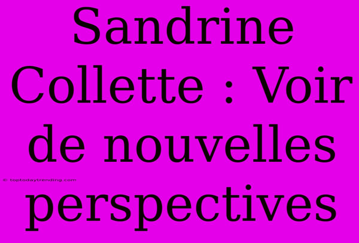 Sandrine Collette : Voir De Nouvelles Perspectives