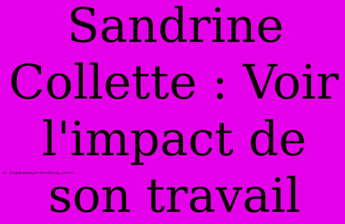 Sandrine Collette : Voir L'impact De Son Travail