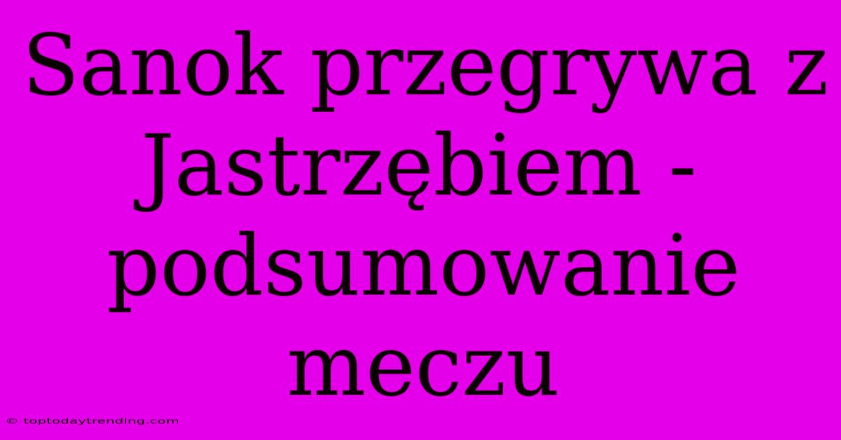 Sanok Przegrywa Z Jastrzębiem - Podsumowanie Meczu