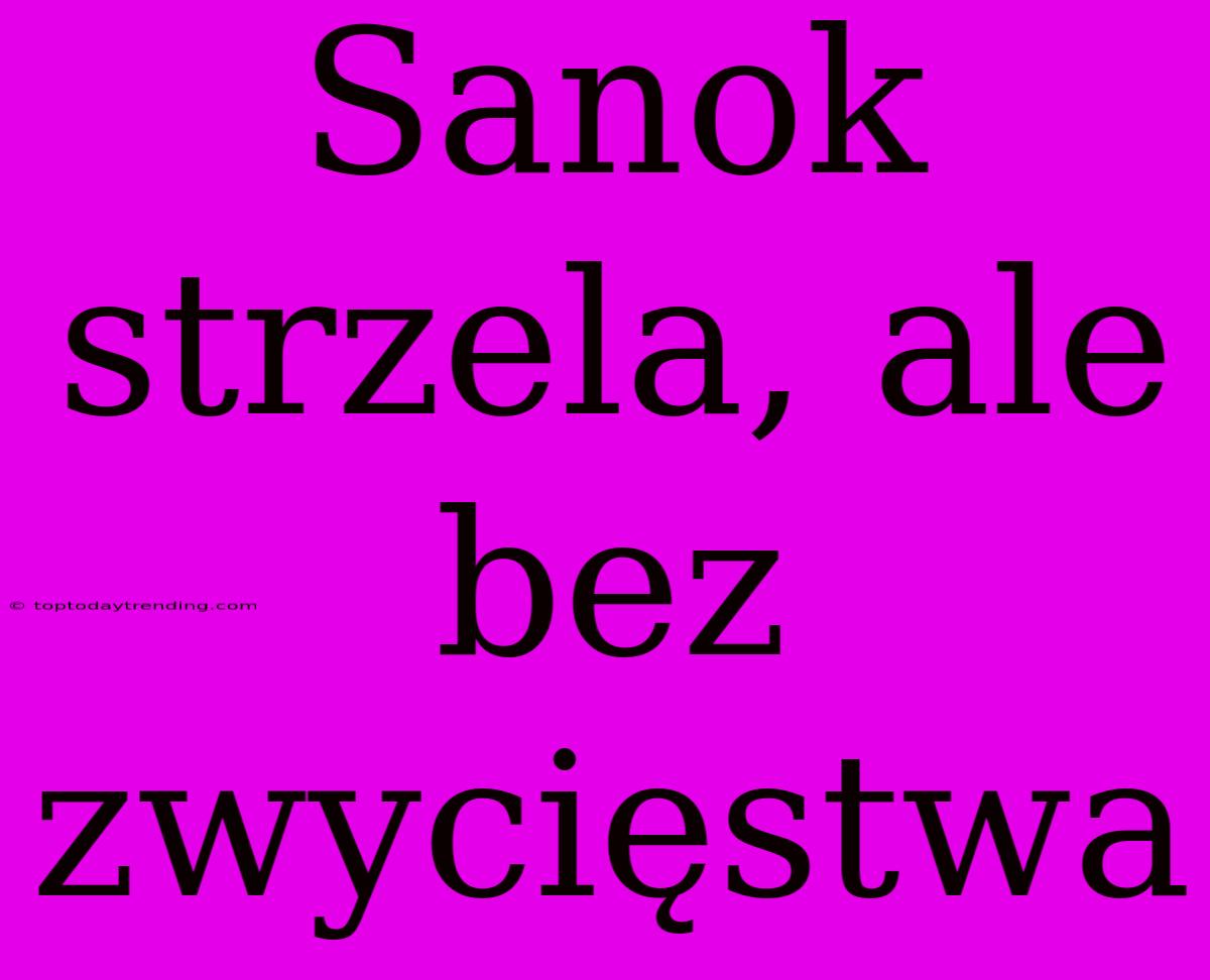 Sanok Strzela, Ale Bez Zwycięstwa