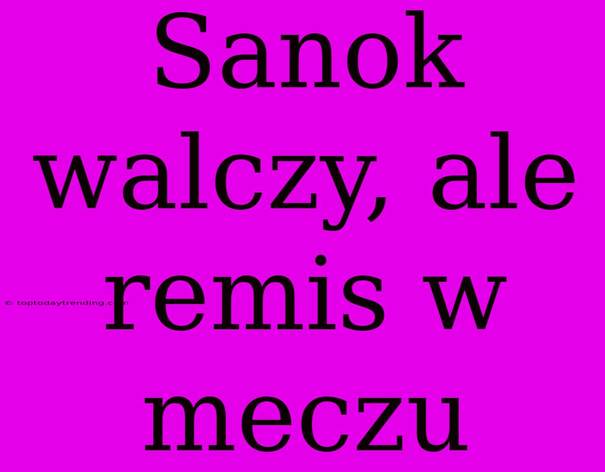 Sanok Walczy, Ale Remis W Meczu