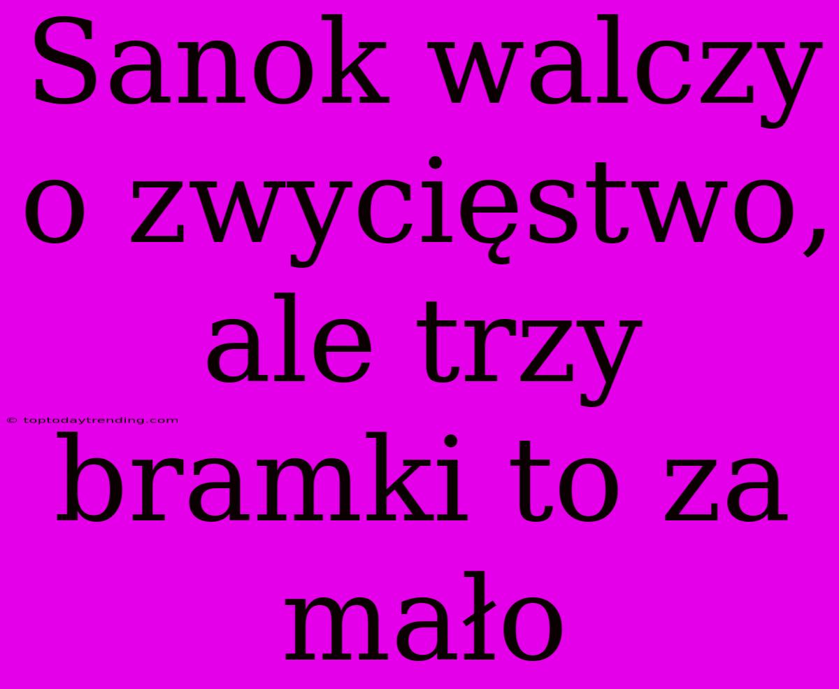 Sanok Walczy O Zwycięstwo, Ale Trzy Bramki To Za Mało