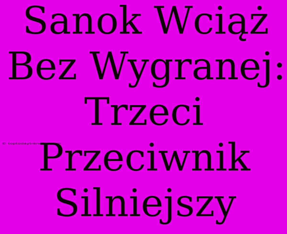 Sanok Wciąż Bez Wygranej: Trzeci Przeciwnik Silniejszy